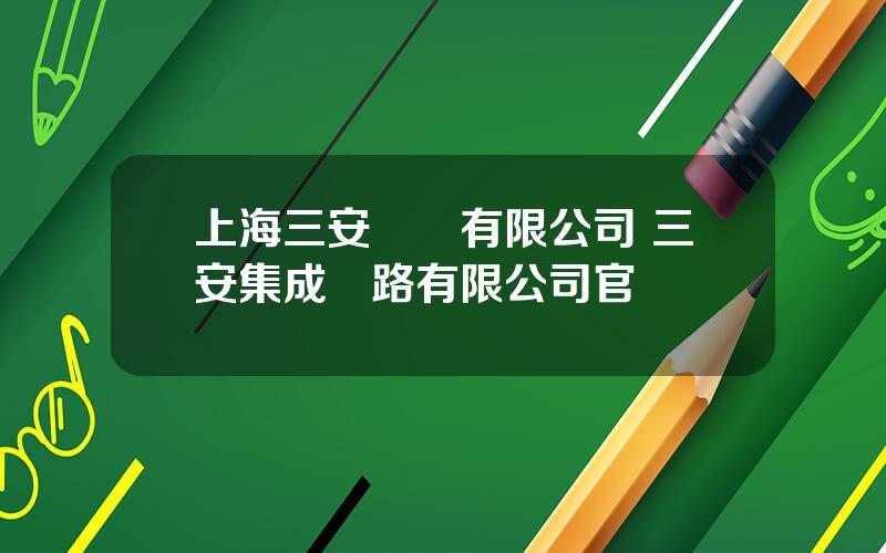 上海三安實業有限公司 三安集成電路有限公司官網